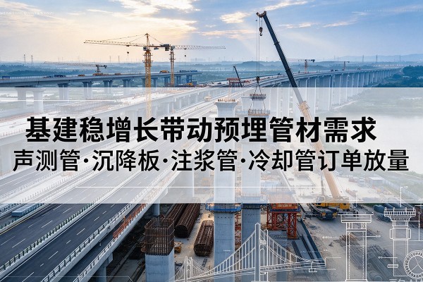 延长基建稳增长带动预埋监测管材需求，声测管、沉降板、注浆管订单持续放量