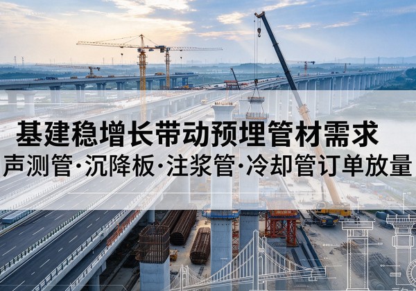 延长基建稳增长带动预埋监测管材需求，声测管、沉降板、注浆管订单持续放量